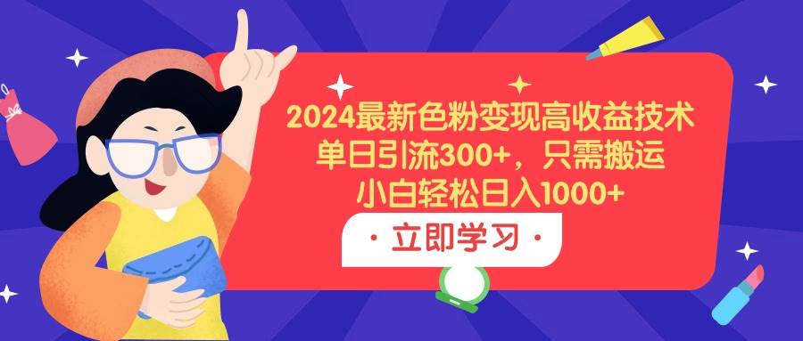 2024最新色粉变现高收益技术，单日引流300+，只需搬运，小白轻松日入1000+凯哥轻创网-网创项目资源站-副业项目-创业项目-搞钱项目凯哥轻创网