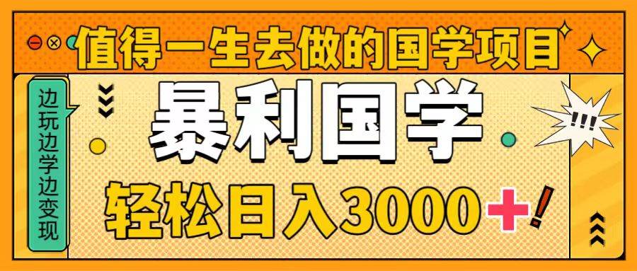 值得一生去做的国学项目，暴力国学，轻松日入3000+凯哥轻创网-网创项目资源站-副业项目-创业项目-搞钱项目凯哥轻创网