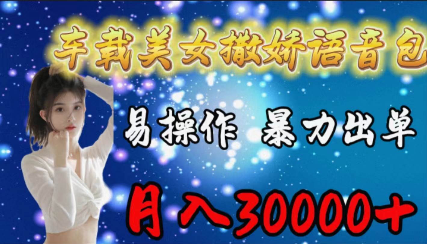 车载女生撒娇语音包，易操作，暴力出单，月入30000+凯哥轻创网-网创项目资源站-副业项目-创业项目-搞钱项目凯哥轻创网
