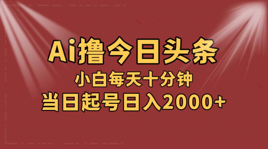 AI撸爆款头条，当天起号，可矩阵，第二天见收益，小白无脑轻松日入2000+凯哥轻创网-网创项目资源站-副业项目-创业项目-搞钱项目凯哥轻创网
