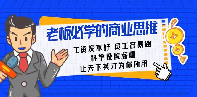 老板必学课：工资 发不好  员工 容易跑，科学设置薪酬 让天下英才为你所用凯哥轻创网-网创项目资源站-副业项目-创业项目-搞钱项目凯哥轻创网