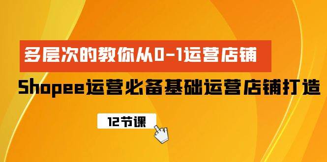 Shopee-运营必备基础运营店铺打造，多层次的教你从0-1运营店铺凯哥轻创网-网创项目资源站-副业项目-创业项目-搞钱项目凯哥轻创网