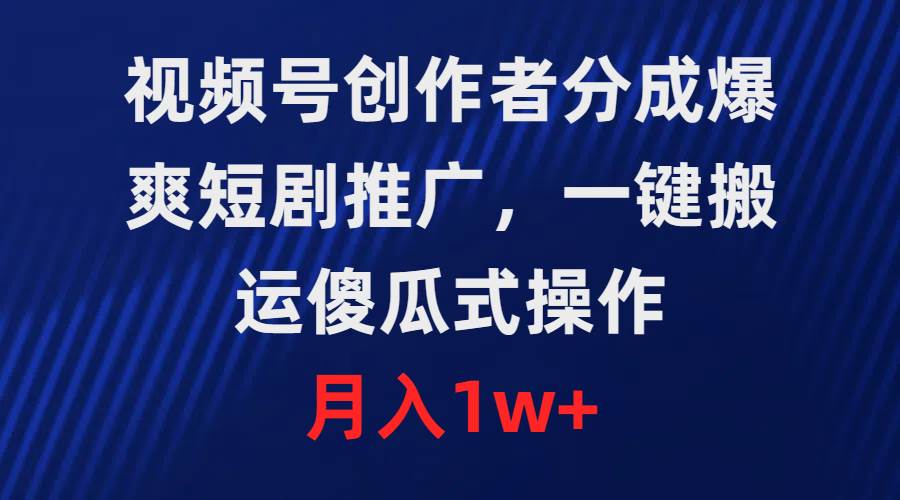 视频号创作者分成，爆爽短剧推广，一键搬运，傻瓜式操作，月入1w+凯哥轻创网-网创项目资源站-副业项目-创业项目-搞钱项目凯哥轻创网