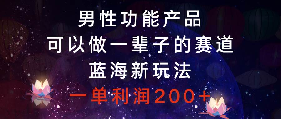 男性功能产品，可以做一辈子的赛道，蓝海新玩法，一单利润200+凯哥轻创网-网创项目资源站-副业项目-创业项目-搞钱项目凯哥轻创网