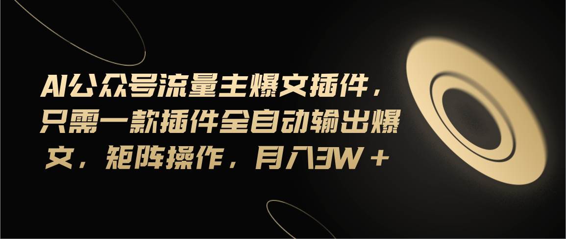 Ai公众号流量主爆文插件，只需一款插件全自动输出爆文，矩阵操作，月入3w+凯哥轻创网-网创项目资源站-副业项目-创业项目-搞钱项目凯哥轻创网