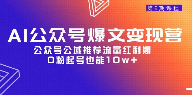 AI公众号爆文-变现营06期，公众号公域推荐流量红利期，0粉起号也能10w+凯哥轻创网-网创项目资源站-副业项目-创业项目-搞钱项目凯哥轻创网