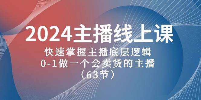 2024主播线上课，快速掌握主播底层逻辑，0-1做一个会卖货的主播（63节课）凯哥轻创网-网创项目资源站-副业项目-创业项目-搞钱项目凯哥轻创网