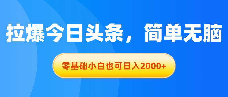 拉爆今日头条，简单无脑，零基础小白也可日入2000+凯哥轻创网-网创项目资源站-副业项目-创业项目-搞钱项目凯哥轻创网