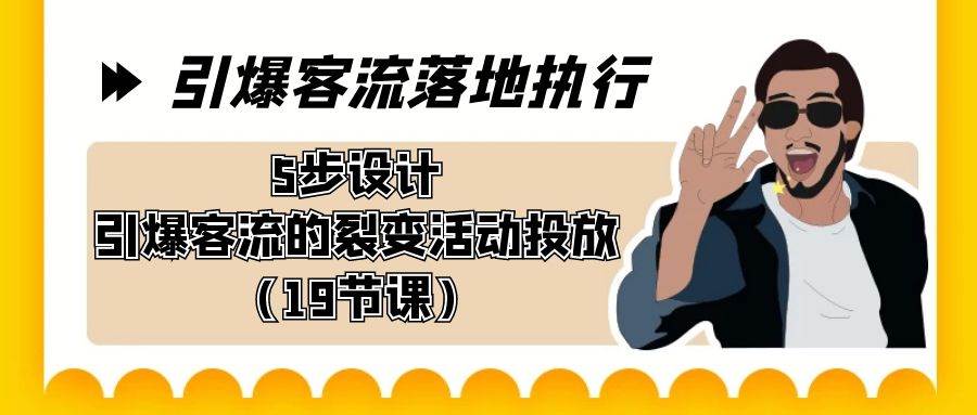 引爆-客流落地执行，5步设计引爆客流的裂变活动投放（19节课）凯哥轻创网-网创项目资源站-副业项目-创业项目-搞钱项目凯哥轻创网