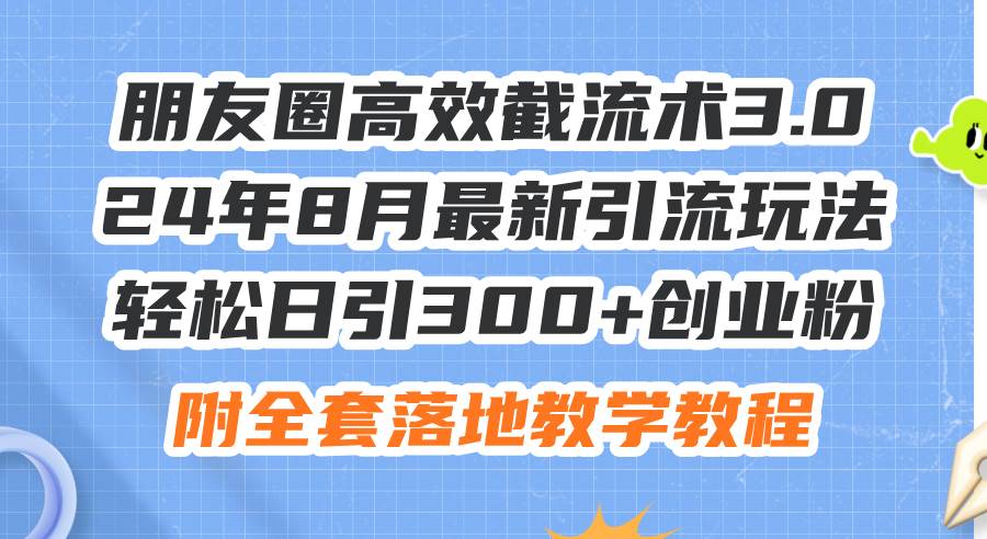 朋友圈高效截流术3.0，24年8月最新引流玩法，轻松日引300+创业粉，附全…凯哥轻创网-网创项目资源站-副业项目-创业项目-搞钱项目凯哥轻创网