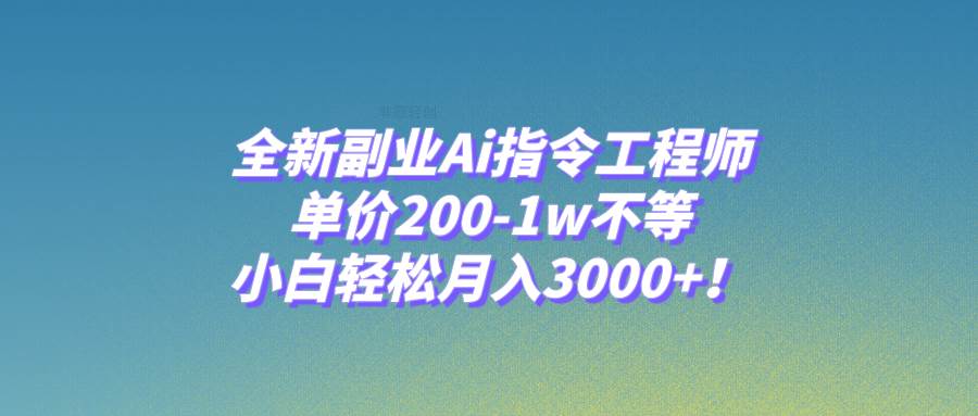 全新副业Ai指令工程师，单价200-1w不等，小白轻松月入3000+！凯哥轻创网-网创项目资源站-副业项目-创业项目-搞钱项目凯哥轻创网