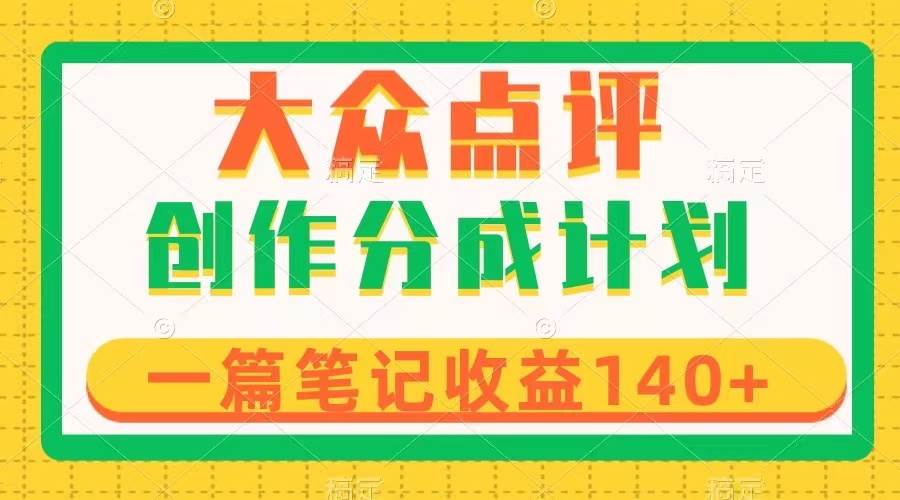 大众点评创作分成，一篇笔记收益140+，新风口第一波，作品制作简单凯哥轻创网-网创项目资源站-副业项目-创业项目-搞钱项目凯哥轻创网