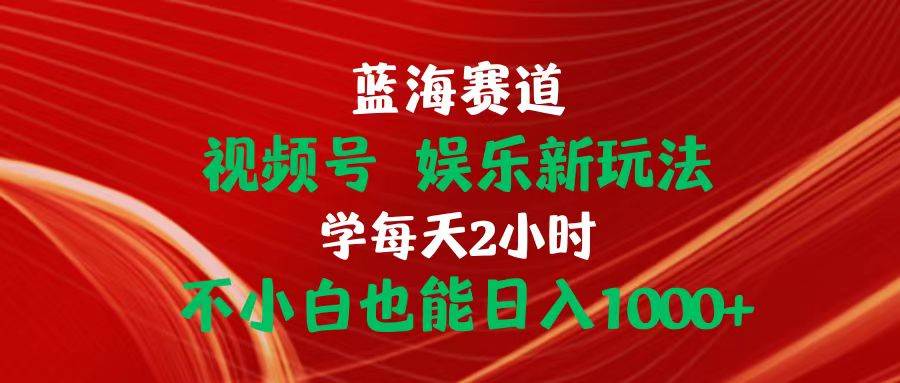 蓝海赛道视频号 娱乐新玩法每天2小时小白也能日入1000+凯哥轻创网-网创项目资源站-副业项目-创业项目-搞钱项目凯哥轻创网