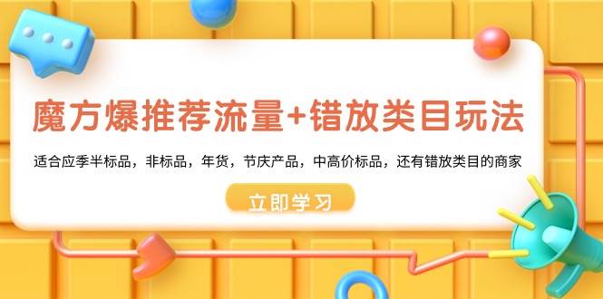 魔方·爆推荐流量+错放类目玩法：适合应季半标品，非标品，年货，节庆产品，中高价标品凯哥轻创网-网创项目资源站-副业项目-创业项目-搞钱项目凯哥轻创网