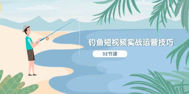 钓鱼短视频实战运营技巧，系统性讲解定位ip策划  能听懂，能落地，能实操凯哥轻创网-网创项目资源站-副业项目-创业项目-搞钱项目凯哥轻创网