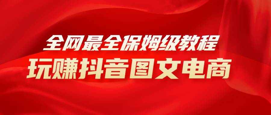 全网最全教程，手把手教你玩赚抖音图文电商，小白闭眼月入10000+凯哥轻创网-网创项目资源站-副业项目-创业项目-搞钱项目凯哥轻创网