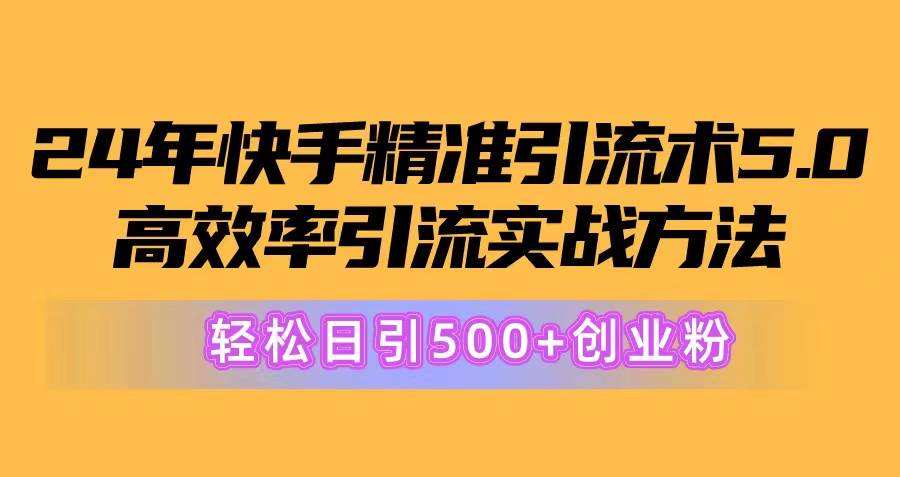 24年快手精准引流术5.0，高效率引流实战方法，轻松日引500+创业粉凯哥轻创网-网创项目资源站-副业项目-创业项目-搞钱项目凯哥轻创网