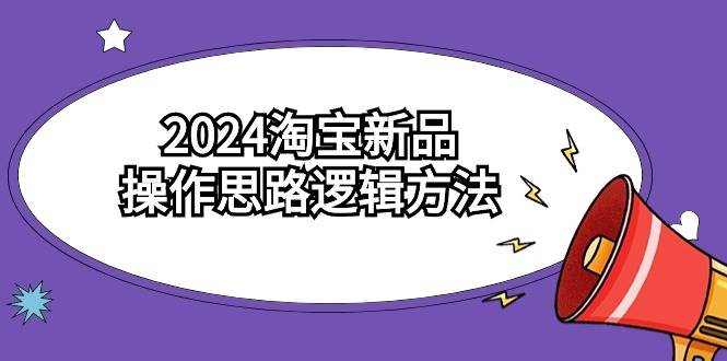 2024淘宝新品操作思路逻辑方法（6节视频课）凯哥轻创网-网创项目资源站-副业项目-创业项目-搞钱项目凯哥轻创网