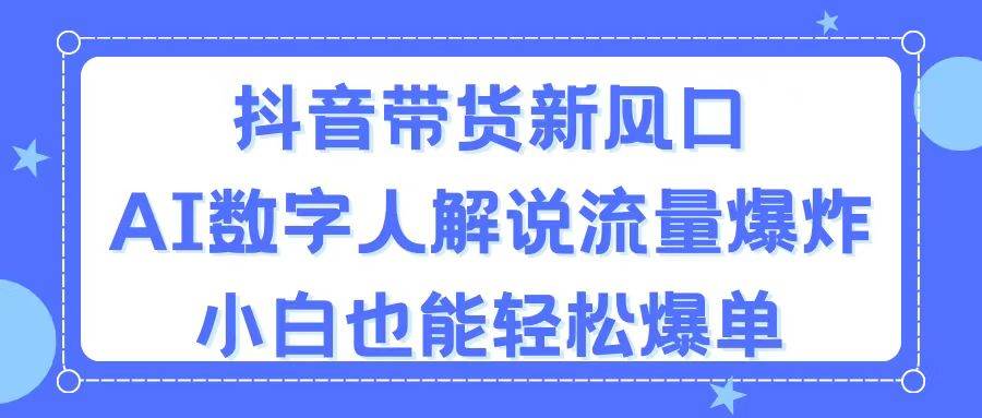 抖音带货新风口，AI数字人解说，流量爆炸，小白也能轻松爆单凯哥轻创网-网创项目资源站-副业项目-创业项目-搞钱项目凯哥轻创网