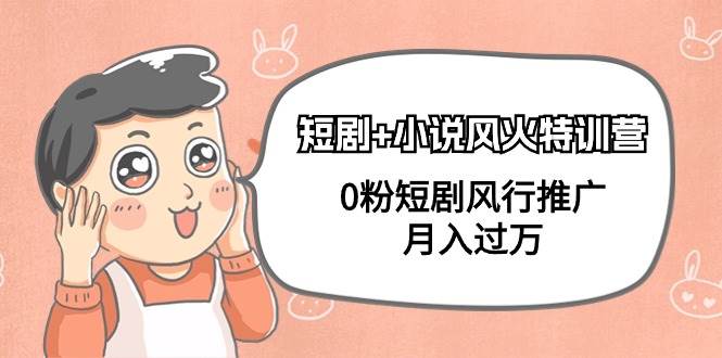 短剧+小说风火特训营，0粉短剧风行推广，月入过万（102节课）凯哥轻创网-网创项目资源站-副业项目-创业项目-搞钱项目凯哥轻创网