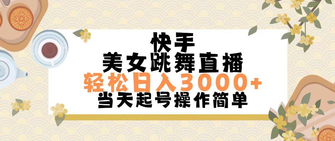 快手美女跳舞直播，轻松日入3000+简单无脑凯哥轻创网-网创项目资源站-副业项目-创业项目-搞钱项目凯哥轻创网