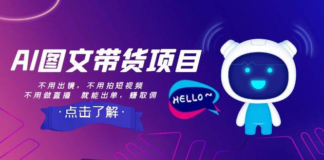 AI图文带货项目：不用出镜，不用拍短视频，不用做直播  就能出单，赚取佣金凯哥轻创网-网创项目资源站-副业项目-创业项目-搞钱项目凯哥轻创网