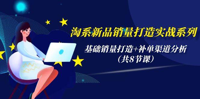 淘系新品销量打造实战系列，基础销量打造+补单渠道分析（共8节课）凯哥轻创网-网创项目资源站-副业项目-创业项目-搞钱项目凯哥轻创网