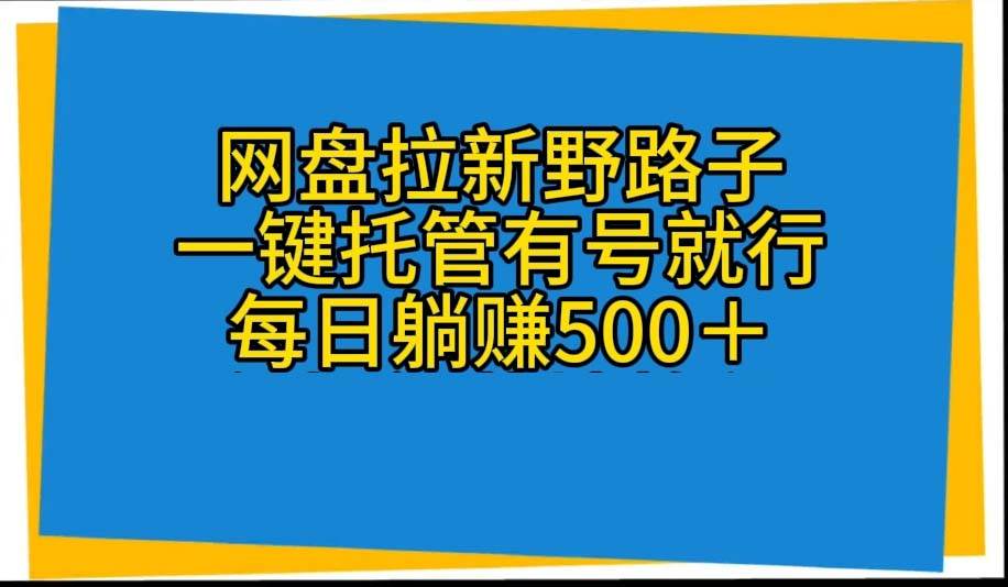 网盘拉新野路子，一键托管有号就行，全自动代发视频，每日躺赚500＋凯哥轻创网-网创项目资源站-副业项目-创业项目-搞钱项目凯哥轻创网
