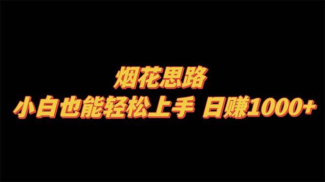 烟花思路，小白也能轻松上手，日赚1000+凯哥轻创网-网创项目资源站-副业项目-创业项目-搞钱项目凯哥轻创网