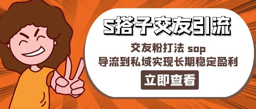 某收费888-S搭子交友引流，交友粉打法 sop，导流到私域实现长期稳定盈利凯哥轻创网-网创项目资源站-副业项目-创业项目-搞钱项目凯哥轻创网