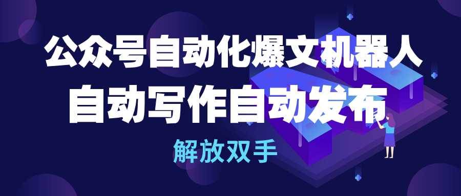 公众号流量主自动化爆文机器人，自动写作自动发布，解放双手凯哥轻创网-网创项目资源站-副业项目-创业项目-搞钱项目凯哥轻创网