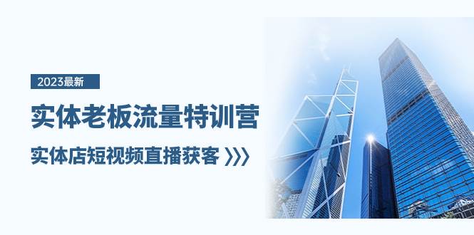 实体老板-流量特训营，实体店短视频直播获客（6节课）凯哥轻创网-网创项目资源站-副业项目-创业项目-搞钱项目凯哥轻创网