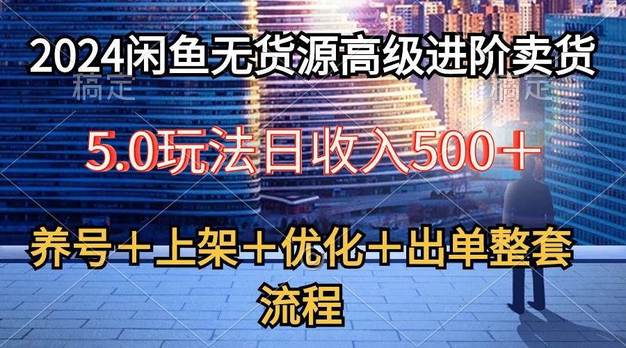 2024闲鱼无货源高级进阶卖货5.0，养号＋选品＋上架＋优化＋出单整套流程凯哥轻创网-网创项目资源站-副业项目-创业项目-搞钱项目凯哥轻创网