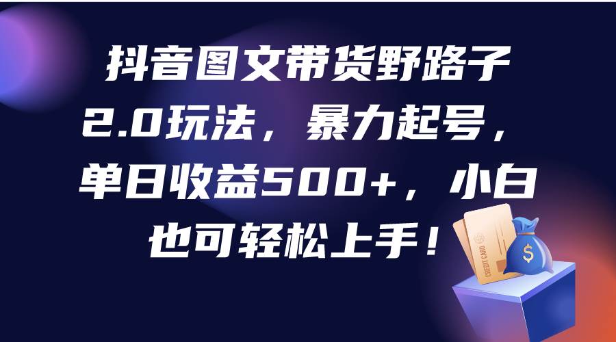 抖音图文带货野路子2.0玩法，暴力起号，单日收益500+，小白也可轻松上手！凯哥轻创网-网创项目资源站-副业项目-创业项目-搞钱项目凯哥轻创网