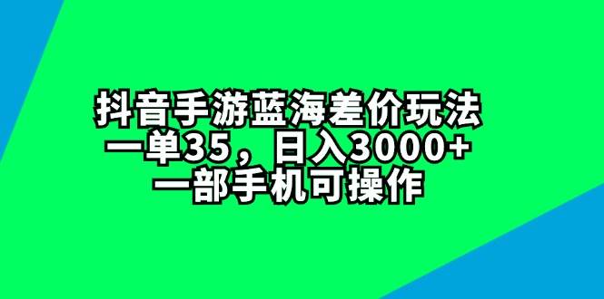 抖音手游蓝海差价玩法，一单35，日入3000+，一部手机可操作凯哥轻创网-网创项目资源站-副业项目-创业项目-搞钱项目凯哥轻创网