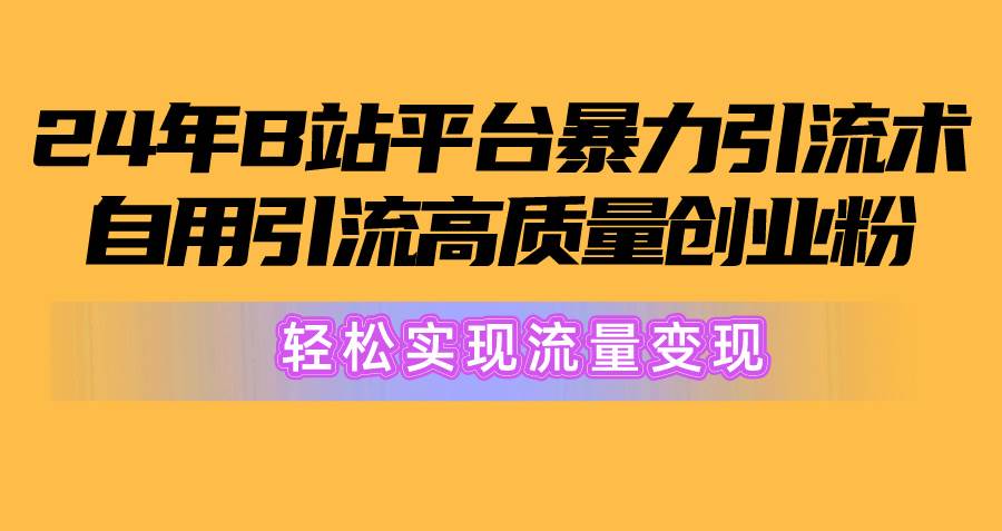 2024年B站平台暴力引流术，自用引流高质量创业粉，轻松实现流量变现！凯哥轻创网-网创项目资源站-副业项目-创业项目-搞钱项目凯哥轻创网