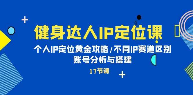 健身达人IP定位课：个人IP定位黄金攻略/不同IP赛道区别/账号分析与搭建凯哥轻创网-网创项目资源站-副业项目-创业项目-搞钱项目凯哥轻创网