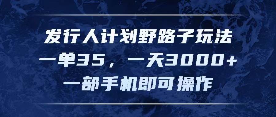 发行人计划野路子玩法，一单35，一天3000+，一部手机即可操作凯哥轻创网-网创项目资源站-副业项目-创业项目-搞钱项目凯哥轻创网