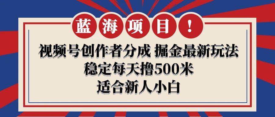 【蓝海项目】视频号创作者分成 掘金最新玩法 稳定每天撸500米 适合新人小白凯哥轻创网-网创项目资源站-副业项目-创业项目-搞钱项目凯哥轻创网