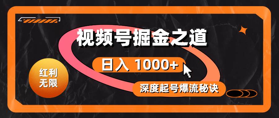 红利无限！视频号掘金之道，深度解析起号爆流秘诀，轻松实现日入 1000+！凯哥轻创网-网创项目资源站-副业项目-创业项目-搞钱项目凯哥轻创网