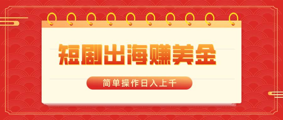 短剧出海赚美金，简单操作日入上千凯哥轻创网-网创项目资源站-副业项目-创业项目-搞钱项目凯哥轻创网