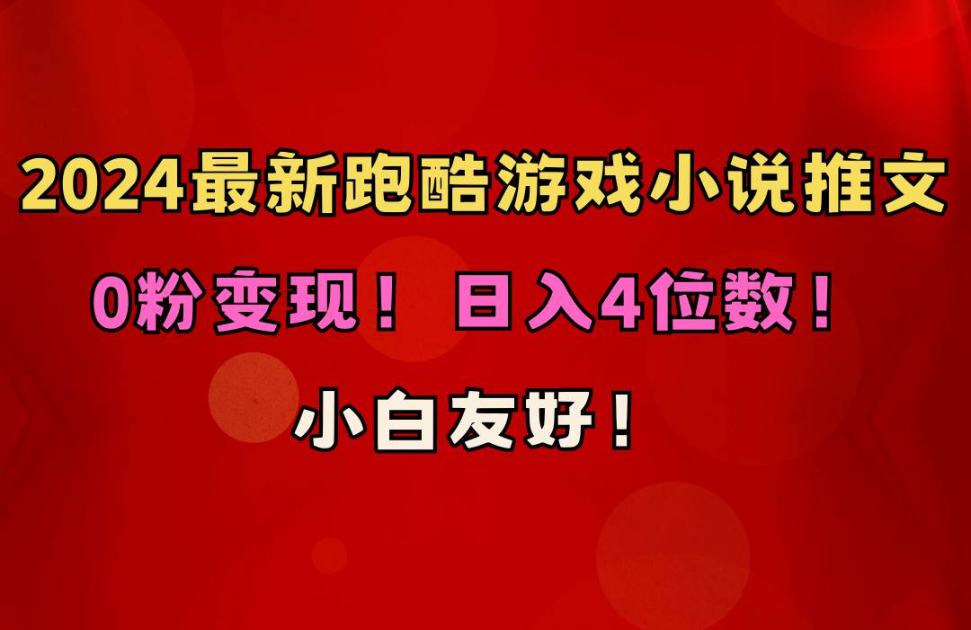 小白友好！0粉变现！日入4位数！跑酷游戏小说推文项目（附千G素材）凯哥轻创网-网创项目资源站-副业项目-创业项目-搞钱项目凯哥轻创网