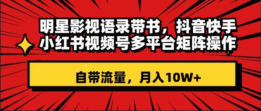明星影视语录带书 抖音快手小红书视频号多平台矩阵操作，自带流量 月入10W+凯哥轻创网-网创项目资源站-副业项目-创业项目-搞钱项目凯哥轻创网