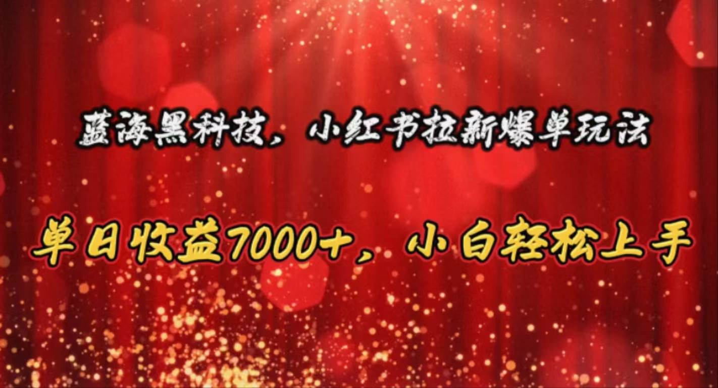 蓝海黑科技，小红书拉新爆单玩法，单日收益7000+，小白轻松上手凯哥轻创网-网创项目资源站-副业项目-创业项目-搞钱项目凯哥轻创网