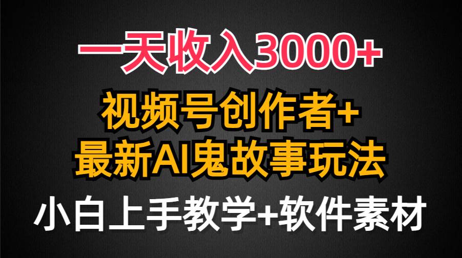 一天收入3000+，视频号创作者AI创作鬼故事玩法，条条爆流量，小白也能轻…凯哥轻创网-网创项目资源站-副业项目-创业项目-搞钱项目凯哥轻创网