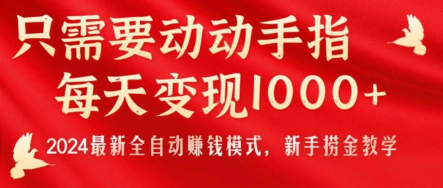只需要动动手指，每天变现1000+，2024最新全自动赚钱模式，新手捞金教学！凯哥轻创网-网创项目资源站-副业项目-创业项目-搞钱项目凯哥轻创网