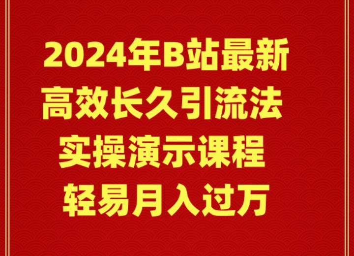 2024年B站最新高效长久引流法 实操演示课程 轻易月入过万凯哥轻创网-网创项目资源站-副业项目-创业项目-搞钱项目凯哥轻创网