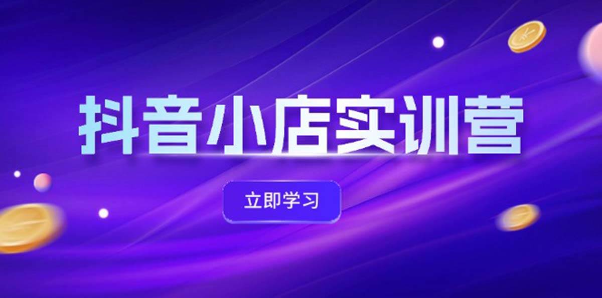 抖音小店最新实训营，提升体验分、商品卡 引流，投流增效，联盟引流秘籍凯哥轻创网-网创项目资源站-副业项目-创业项目-搞钱项目凯哥轻创网