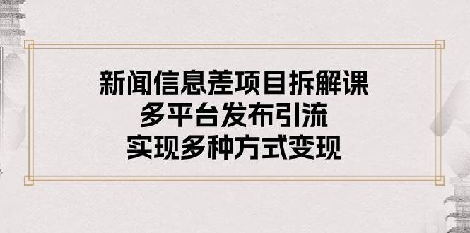 新闻信息差项目拆解课：多平台发布引流，实现多种方式变现凯哥轻创网-网创项目资源站-副业项目-创业项目-搞钱项目凯哥轻创网