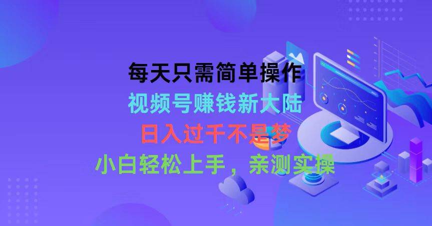 每天只需简单操作，视频号赚钱新大陆，日入过千不是梦，小白轻松上手，…凯哥轻创网-网创项目资源站-副业项目-创业项目-搞钱项目凯哥轻创网